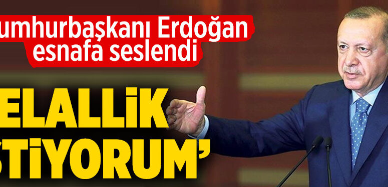 Cumhurbaşkanı Erdoğan esnaflardan helallik istedi