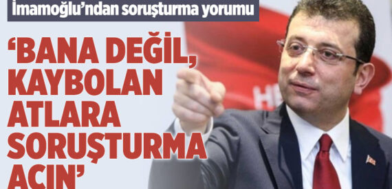 İBB Başkanı İmamoğlu: Soruşturmayı bana değil, kaybolan atlara açın