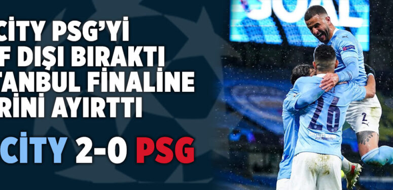 Manchester City, PSG’yi 2-0 yenerek Şampiyonlar Ligi finaline yükseldi