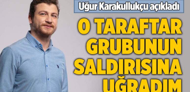 Uğur Karakullukçu saldırıya uğradı