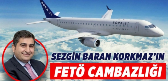 Sezgin Baran Korkmaz, Borajet’e FETÖ bahanesiyle çökmüş