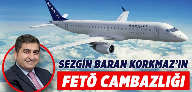 Sezgin Baran Korkmaz, Borajet’e FETÖ bahanesiyle çökmüş