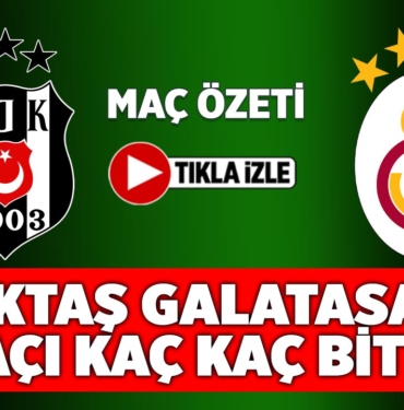 besiktas-galatasaray-maci-kac-kac-bitti-ozet-izle-a24haber