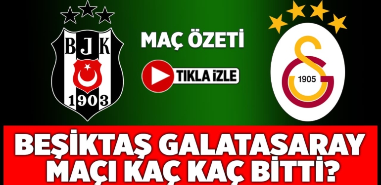 Beşiktaş Galatasaray maçı kaç kaç bitti? Beşiktaş Galatasaray maçı özet izle