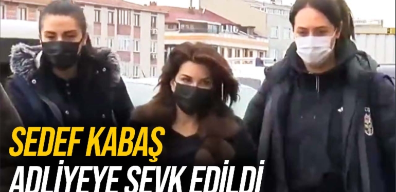 Sedef Kabaş adliyeye sevk edildi