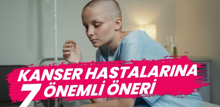 KANSER HASTALARINA 7 ÖNEMLİ ÖNERİ