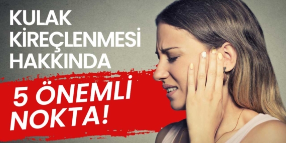 Kulak kireçlenmesi hakkında bilinmesi gereken 5 önemli nokta!
