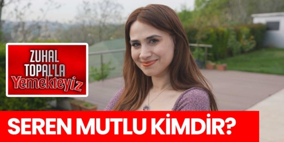 Zuhal Topal Yemekteyiz Seren kimdir? Seren Mutlu nereli, kaç yaşında?
