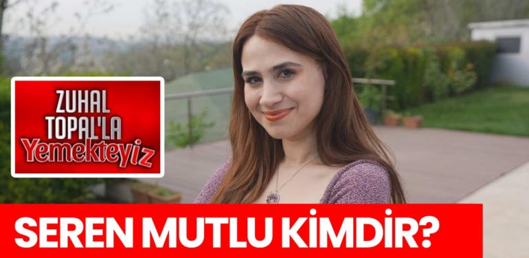 Zuhal Topal Yemekteyiz Seren kimdir? Seren Mutlu nereli, kaç yaşında?