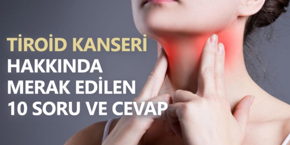 Tiroid kanseri sağlığımızı sinsice tehdit edebilir..İşte 10 soruda tiroit hakkında merak edilenler!